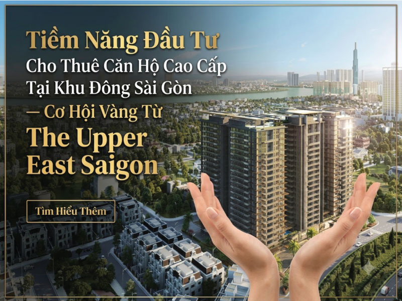Tiềm Năng Đầu Tư Cho Thuê Căn Hộ Cao Cấp The Upper East Saigon
